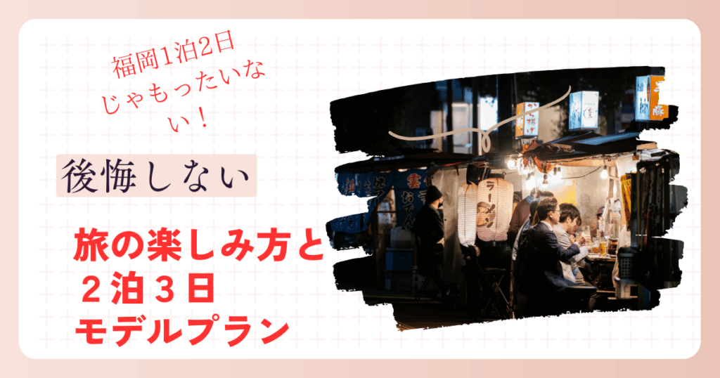 福岡1泊2日じゃもったいない！後悔しない旅の楽しみ方と2泊3日モデルプラン