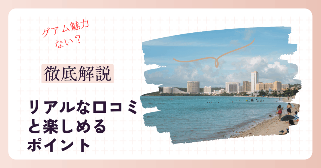 グアム魅力ない？リアルな口コミと楽しめるポイントを徹底解説