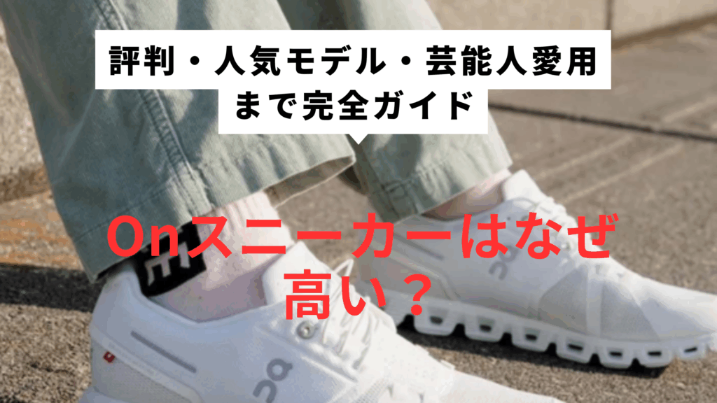 Onスニーカーはなぜ高い？評判・人気モデル・芸能人愛用まで完全ガイド