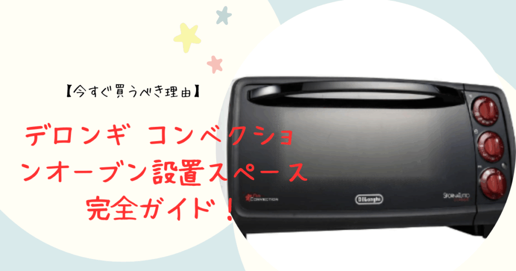 デロンギ コンベクションオーブン設置スペース完全ガイド！今すぐ買うべき理由