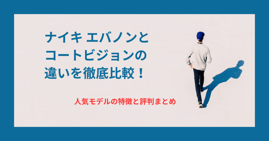 ナイキ エバノンとコートビジョンの違いを徹底比較！人気モデルの特徴と評判まとめ