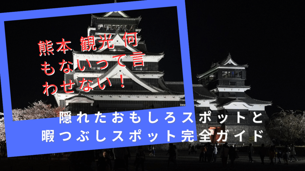 熊本 観光 何もないって言わせない！隠れたおもしろスポットと暇つぶしスポット完全ガイド