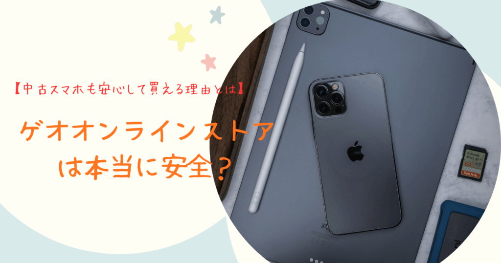 ゲオオンラインストアは本当に安全？中古スマホも安心して買える理由とは