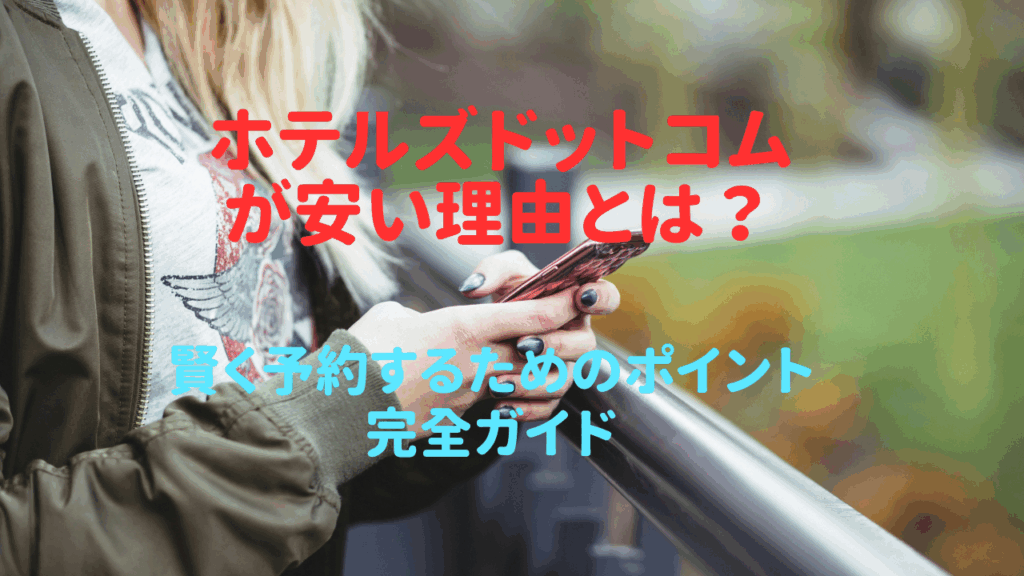 ホテルズドットコムが安い理由とは？賢く予約するためのポイント完全ガイド
