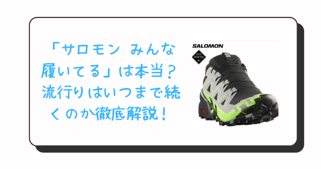 「サロモン みんな履いてる」は本当？流行りはいつまで続くのか徹底解説！