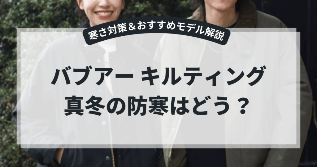 バブアー キルティング 真冬の防寒はどう？寒さ対策＆おすすめモデル解説