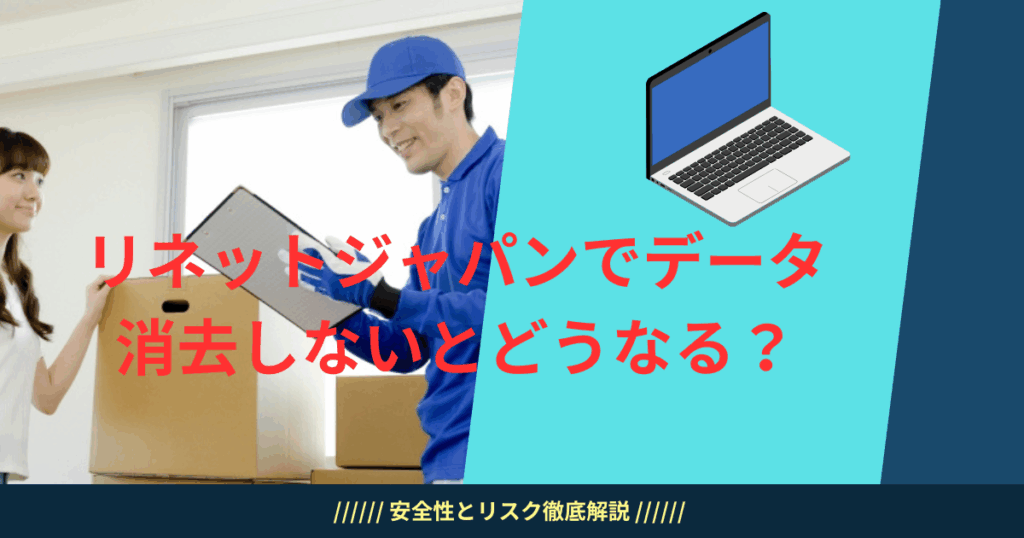 リネットジャパンでデータ消去しないとどうなる？安全性とリスク徹底解説