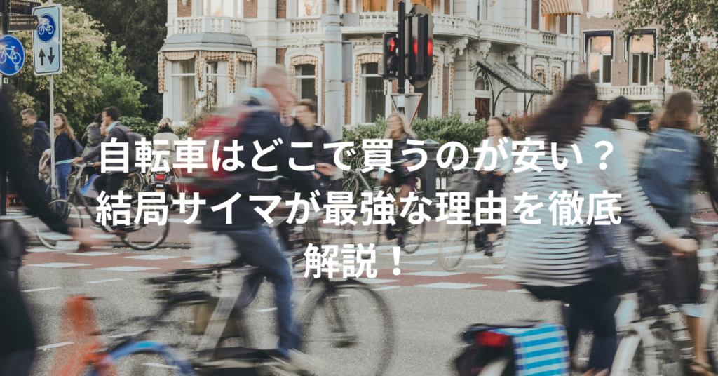 自転車はどこで買うのが安い?結局サイマが最強な理由を徹底解説!
