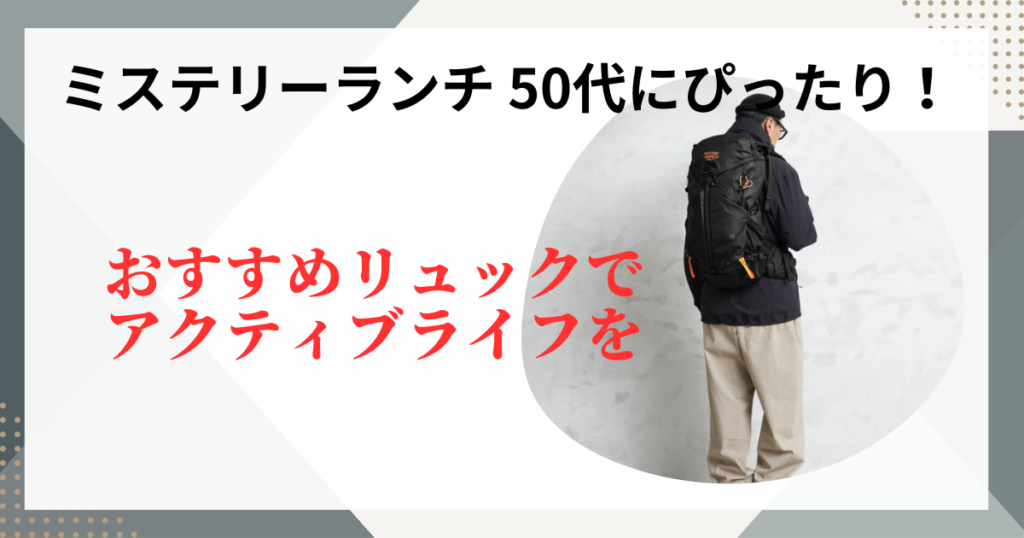 ミステリーランチ 50代にぴったり！おすすめリュックでアクティブライフを