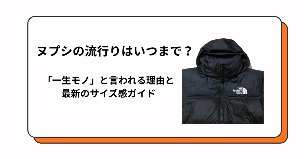 ヌプシの流行りはいつまで？「一生モノ」と言われる理由と最新のサイズ感ガイド