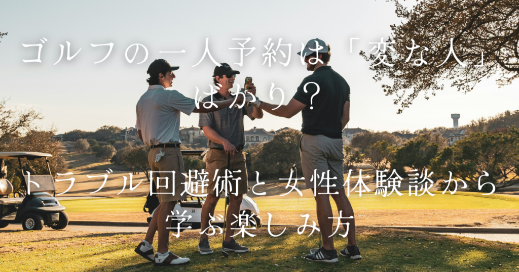 ゴルフの一人予約は「変な人」ばかり？トラブル回避術と女性体験談から学ぶ楽しみ方