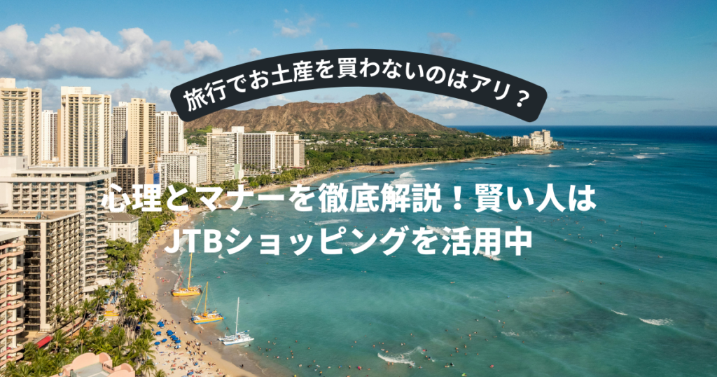 旅行でお土産を買わないのはアリ？心理とマナーを徹底解説！賢い人はJTBショッピングを活用中