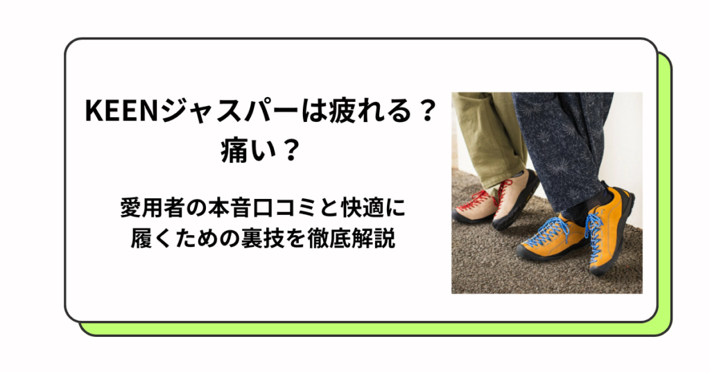 KEENジャスパーは疲れる？痛い？愛用者の本音口コミと快適に履くための裏技を徹底解説