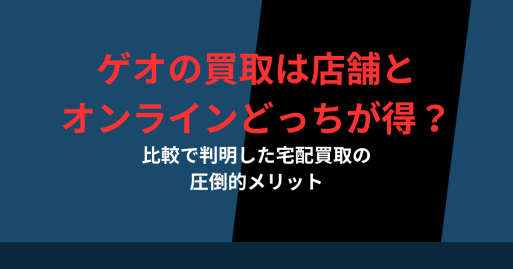 ゲオの買取は店舗とオンラインどっちが得？比較で判明した宅配買取の圧倒的メリット