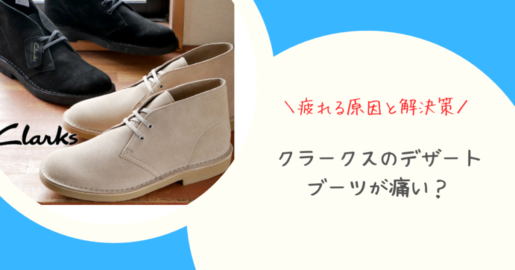 クラークスのデザートブーツが痛い？疲れる原因と解決策